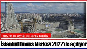 İstanbul Finans Merkezi 2022'de açılıyor