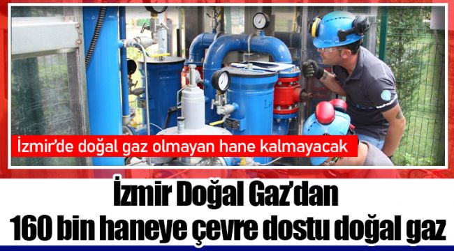 İzmir Doğal Gaz’dan 160 bin haneye çevre dostu doğal gaz