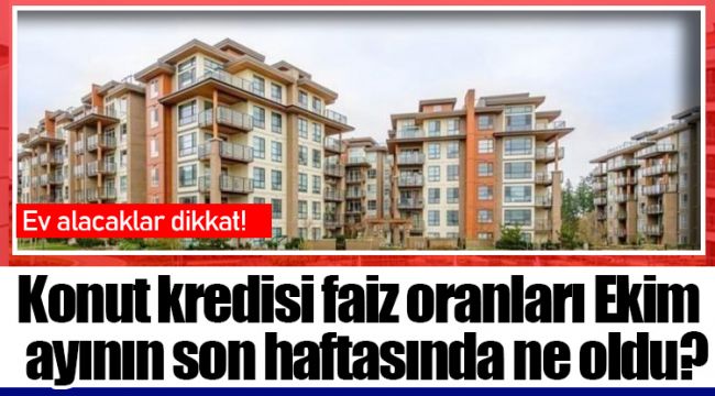 Konut kredisi faiz oranları Ekim ayının son haftasında ne oldu?