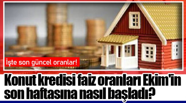 Konut kredisi faiz oranları Ekim'in son haftasına nasıl başladı?