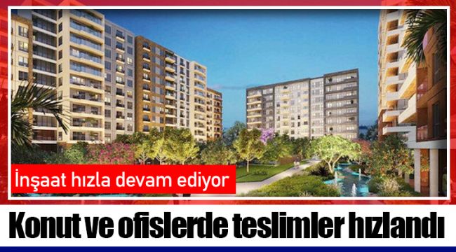 Konut ve ofislerde teslimler hızlandı