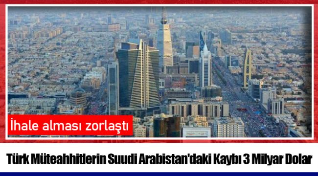 Türk Müteahhitlerin Suudi Arabistan'daki Kaybı 3 Milyar Dolar