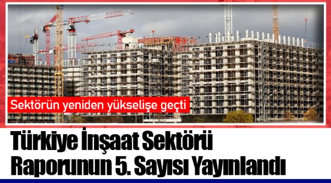 Türkiye İnşaat Sektörü Raporunun 5. Sayısı Yayınlandı