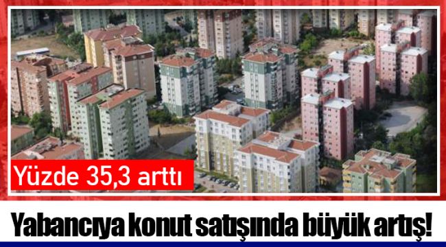 Yabancıya konut satışında büyük artış!