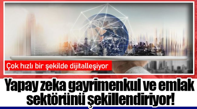 Yapay zeka gayrimenkul ve emlak sektörünü şekillendiriyor!