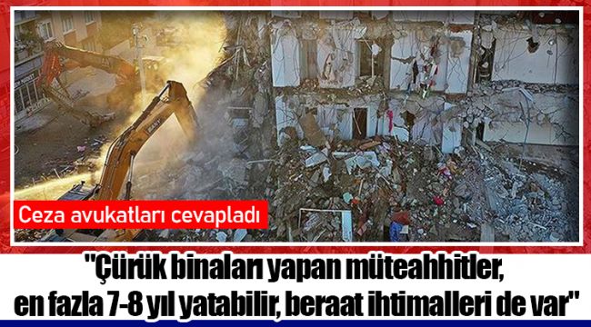 "Çürük binaları yapan müteahhitler, en fazla 7-8 yıl yatabilir, beraat ihtimalleri de var"