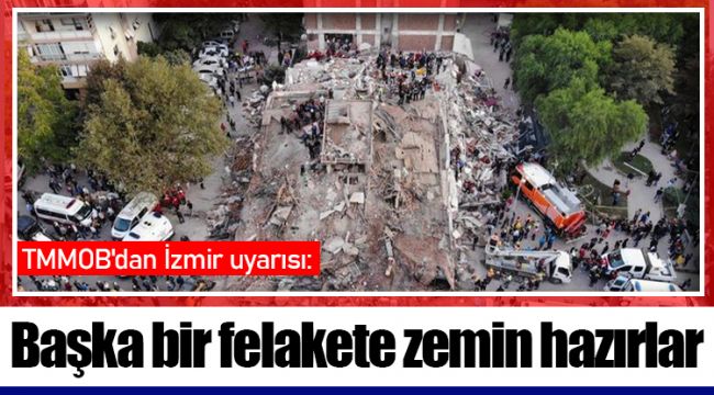 TMMOB'dan İzmir uyarısı: Başka bir felakete zemin hazırlar