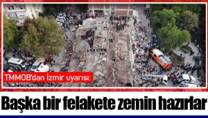 TMMOB'dan İzmir uyarısı: Başka bir felakete zemin hazırlar
