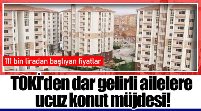 TOKİ'den dar gelirli ailelere ucuz konut müjdesi!