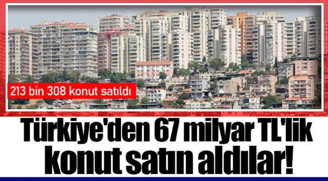 Türkiye'den 67 milyar TL'lik konut satın aldılar!
