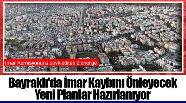 Bayraklı&#039;da İmar Kaybını Önleyecek Yeni Planlar Hazırlanıyor