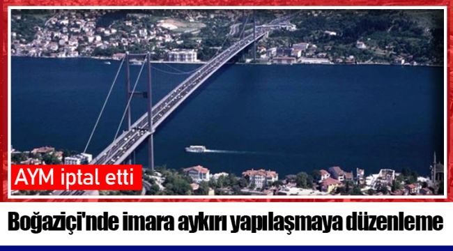 Boğaziçi&#039;nde imara aykırı yapılaşmaya düzenleme