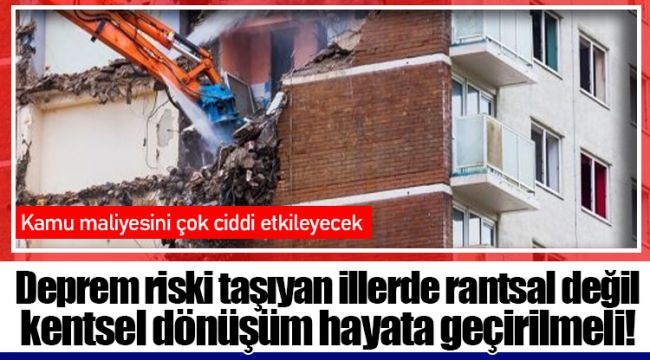 Deprem riski taşıyan illerde rantsal değil kentsel dönüşüm hayata geçirilmeli!