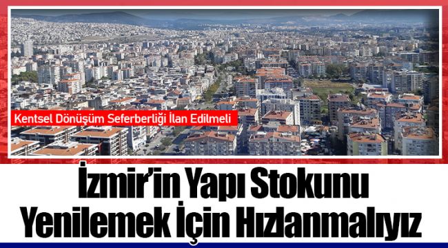 İzmir’in Yapı Stokunu Yenilemek İçin Hızlanmalıyız