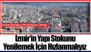 İzmir’in Yapı Stokunu Yenilemek İçin Hızlanmalıyız
