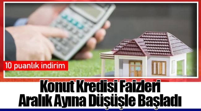 Konut Kredisi Faizleri Aralık Ayına Düşüşle Başladı