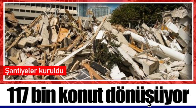 117 bin konut dönüşüyor!