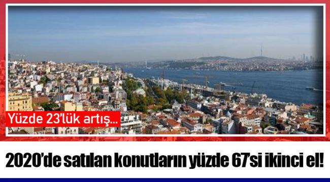 2020’de satılan konutların yüzde 67’si ikinci el!