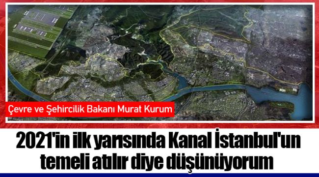 2021'in ilk yarısında Kanal İstanbul'un temeli atılır diye düşünüyorum