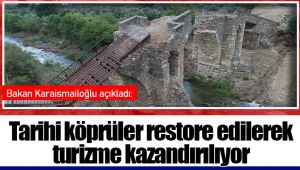 Bakan Karaismailoğlu açıkladı: Tarihi köprüler restore edilerek turizme kazandırılıyor