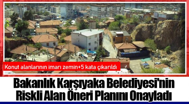 Bakanlık Karşıyaka Belediyesi'nin Riskli Alan Öneri Planını Onayladı