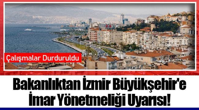 Bakanlıktan İzmir Büyükşehir'e İmar Yönetmeliği Uyarısı!