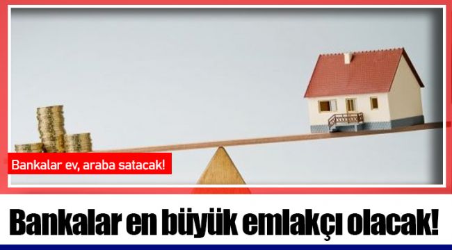 Bankalar en büyük emlakçı olacak!