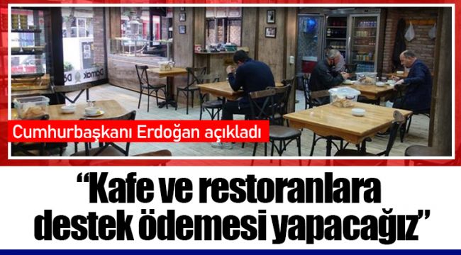 Cumhurbaşkanı Erdoğan açıkladı: “Kafe ve restoranlara destek ödemesi yapacağız”