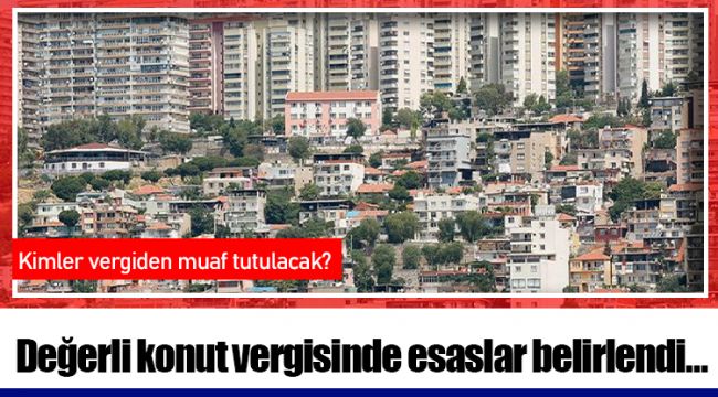 Değerli konut vergisinde esaslar belirlendi... Kimler vergiden muaf tutulacak?