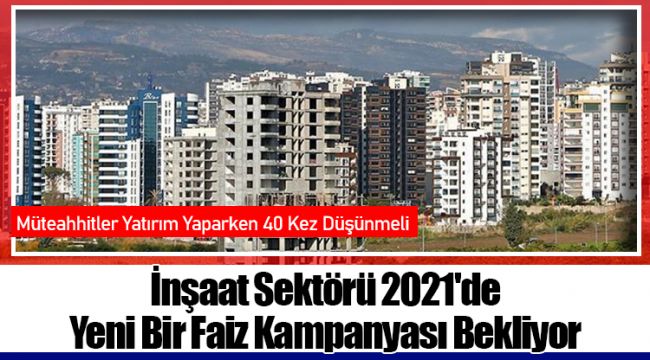 İnşaat Sektörü 2021'de Yeni Bir Faiz Kampanyası Bekliyor
