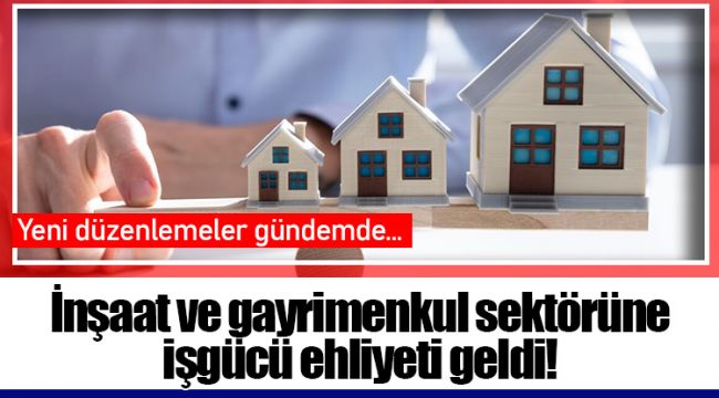 İnşaat ve gayrimenkul sektörüne işgücü ehliyeti geldi!