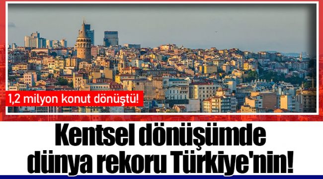 Kentsel dönüşümde  dünya rekoru Türkiye'nin!