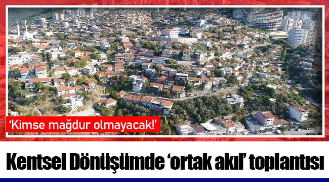 Kentsel Dönüşümde ‘ortak akıl’ toplantısı