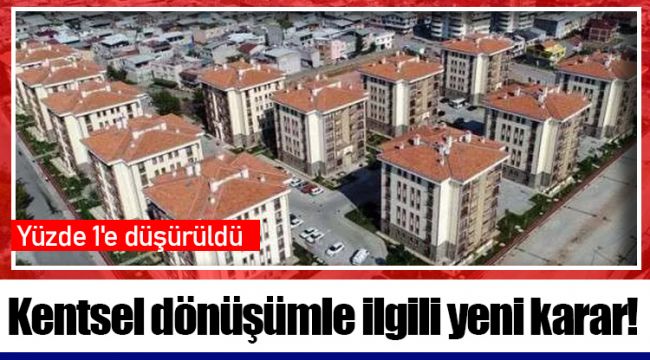 Kentsel dönüşümle ilgili yeni karar! Yüzde 1'e düşürüldü