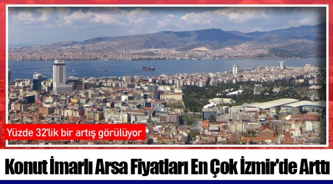 Konut İmarlı Arsa Fiyatları En Çok İzmir'de Arttı