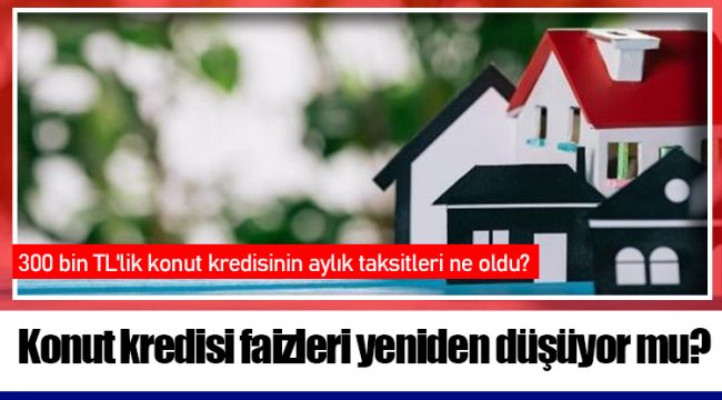 Konut kredisi faizleri yeniden düşüyor mu?