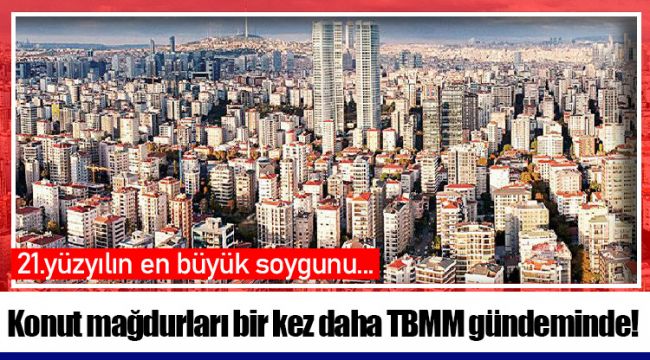 Konut mağdurları bir kez daha TBMM gündeminde!