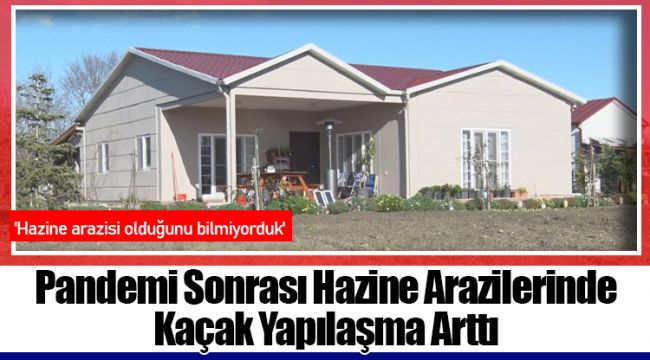 Pandemi Sonrası Hazine Arazilerinde Kaçak Yapılaşma Arttı