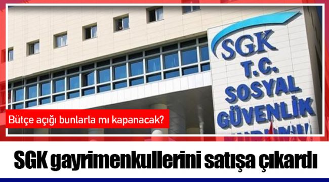 SGK gayrimenkullerini satışa çıkardı: Bütçe açığı bunlarla mı kapanacak?