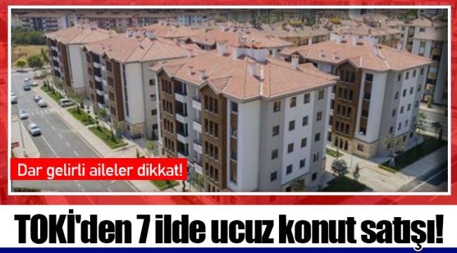 TOKİ'den 7 ilde ucuz konut satışı!