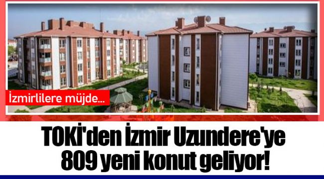TOKİ'den İzmir Uzundere'ye 809 yeni konut geliyor!