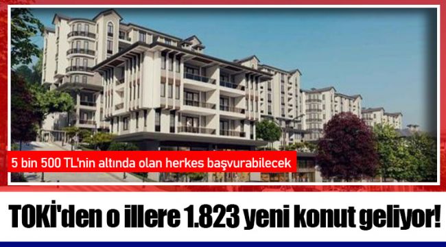 TOKİ'den o illere 1.823 yeni konut geliyor!