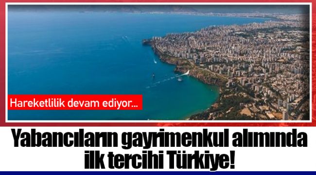 Yabancıların gayrimenkul alımında ilk tercihi Türkiye!