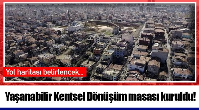 Yaşanabilir Kentsel Dönüşüm masası kuruldu!
