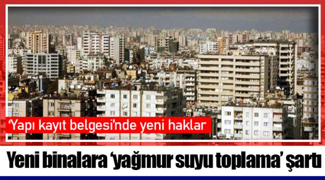 Yeni binalara ‘yağmur suyu toplama’ şartı; ‘yapı kayıt belgesi’nde yeni haklar