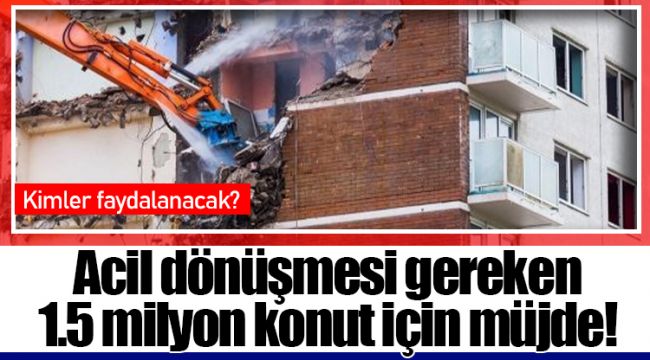 Acil dönüşmesi gereken 1.5 milyon konut için müjde!