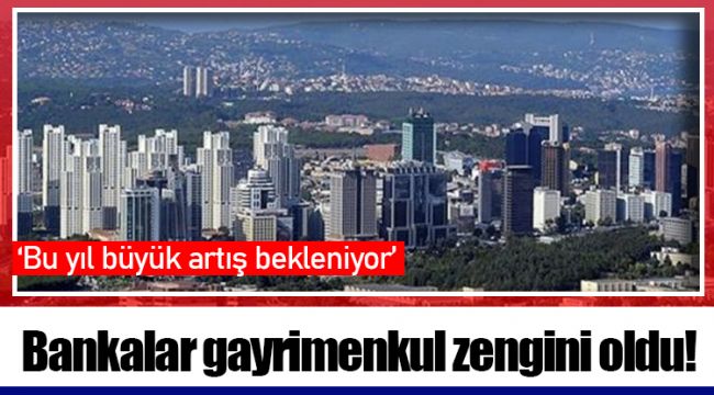 Bankalar gayrimenkul zengini oldu!