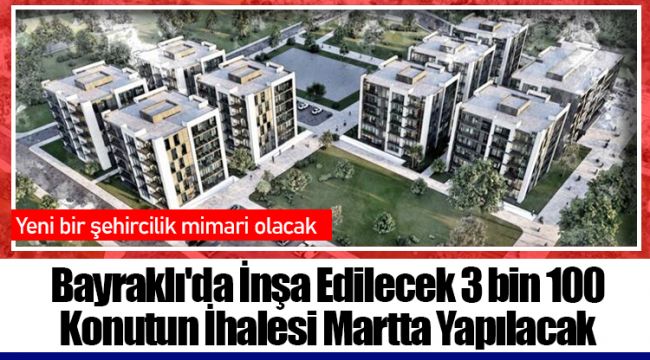 Bayraklı'da İnşa Edilecek 3 bin 100 Konutun İhalesi Martta Yapılacak