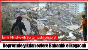 Depremde yıkılan evlere Bakanlık el koyacak