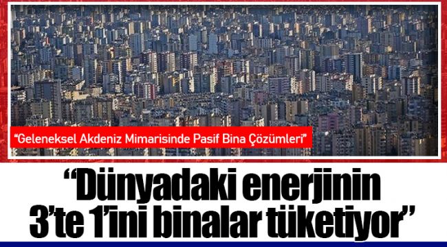“Dünyadaki enerjinin 3’te 1’ini binalar tüketiyor”